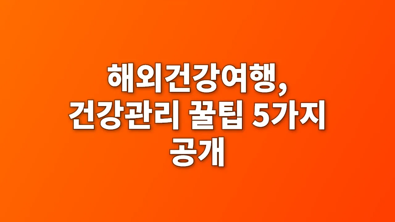 해외건강여행, 건강관리 꿀팁 5가지 공개